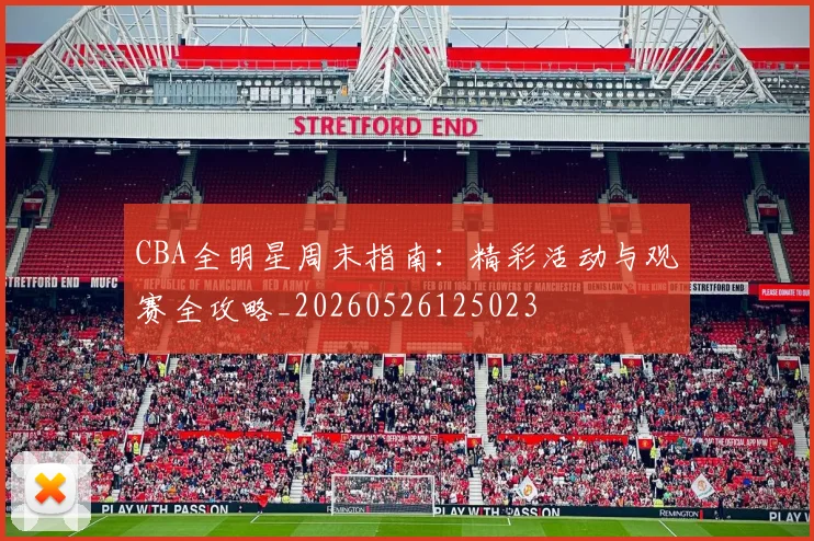 CBA全明星周末指南：精彩活动与观赛全攻略_20260526125023
