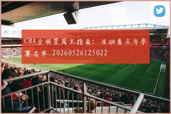 CBA全明星周末指南：活动看点与参赛名单_20260526125022