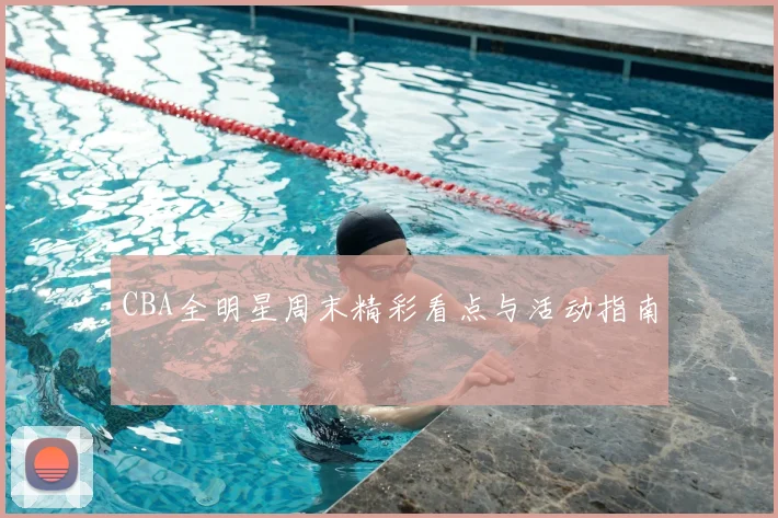 CBA全明星周末精彩看点与活动指南
